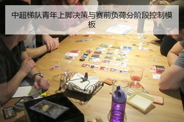 中超梯队青年上脚决策与赛前负荷分阶段控制模板